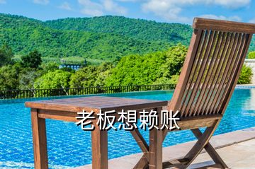 老板想賴(lài)賬