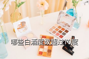 哪些白酒度數(shù)超過(guò)70度