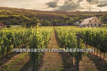 中國(guó)葡萄酒設(shè)備交易網(wǎng)上的供應(yīng)信息都是審核過的嗎