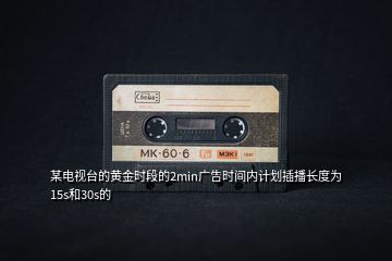 某電視臺(tái)的黃金時(shí)段的2min廣告時(shí)間內(nèi)計(jì)劃插播長度為15s和30s的