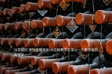分享知識 原創(chuàng)連載用友U8總賬教學實錄以一個教學者的角度來