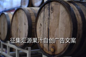 征集匯源果汁自創(chuàng)廣告文案
