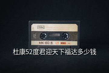 杜康52度君迎天下福達多少錢
