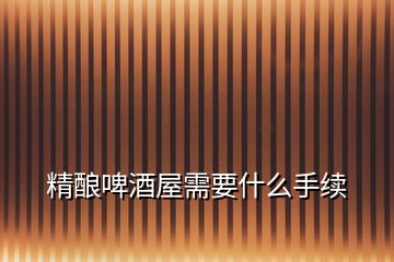 精釀啤酒屋需要什么手續(xù)