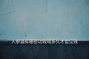 人參酒有哪些功效喝多久才會(huì)見(jiàn)效