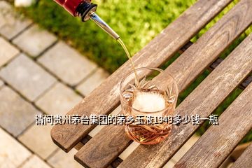 請問貴州茅臺集團(tuán)的茅鄉(xiāng)玉液1949多少錢一瓶