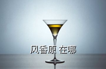風(fēng)香原 在哪