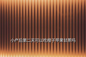 小產(chǎn)后第二天可以吃橙子蘋果甘蔗嗎