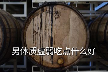 男體質虛弱吃點什么好