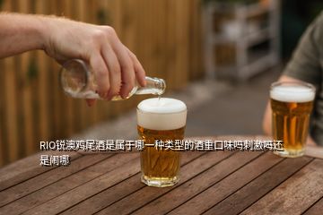 RIO銳澳雞尾酒是屬于哪一種類型的酒重口味嗎刺激嗎還是鬧哪