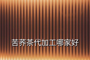 苦蕎茶代加工哪家好