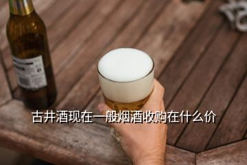 古井酒現(xiàn)在一般煙酒收購在什么價