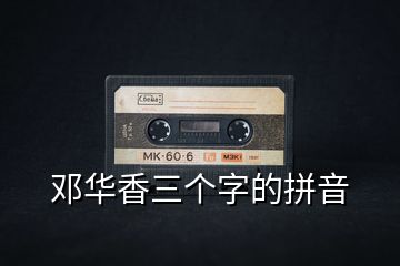 鄧華香三個字的拼音