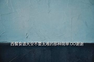 西餐食譜大全不要太難的那種簡單 OO謝謝
