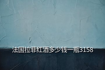法國拉菲紅酒多少錢一瓶3158