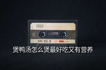 煲鴨湯怎么煲最好吃又有營(yíng)養(yǎng)