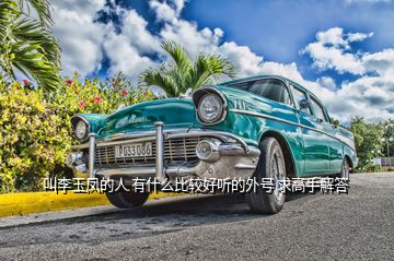 叫李玉鳳的人 有什么比較好聽(tīng)的外號(hào) 求高手解答