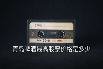青島啤酒最高股票價(jià)格是多少