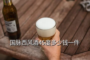 國脈西風酒45度多少錢一件