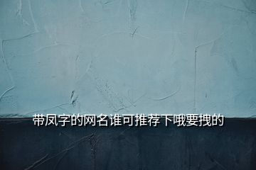 帶鳳字的網(wǎng)名誰可推薦下哦要拽的