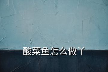 酸菜魚怎么做丫