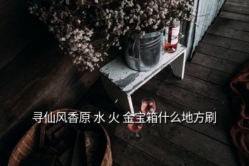 尋仙風(fēng)香原 水 火 金寶箱什么地方刷