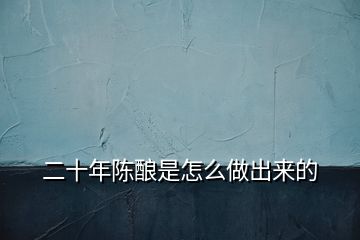 二十年陳釀是怎么做出來(lái)的