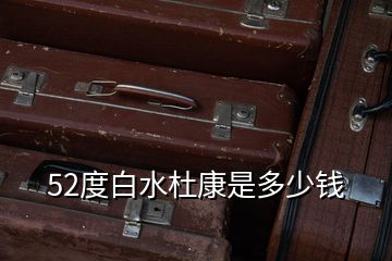 52度白水杜康是多少錢(qián)