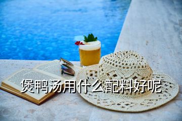 煲鴨湯用什么配料好呢