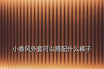 小香風外套可以搭配什么褲子