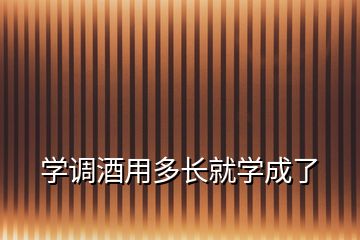 學(xué)調(diào)酒用多長(zhǎng)就學(xué)成了