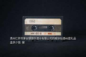 貴州仁懷市茅臺(tái)鎮(zhèn)錦華酒業(yè)有限公司的糊涂仙酒46度禮品盒多少錢  搜