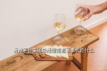 貴州茅臺(tái)集團(tuán)總經(jīng)理或者董事長姓什么