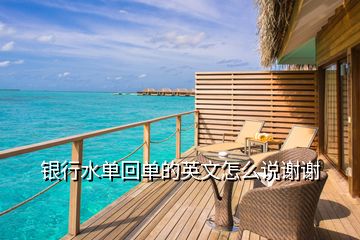 銀行水單回單的英文怎么說(shuō)謝謝