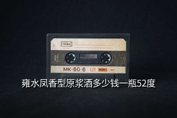 雍水鳳香型原漿酒多少錢一瓶52度