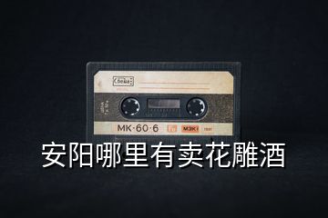 安陽(yáng)哪里有賣花雕酒