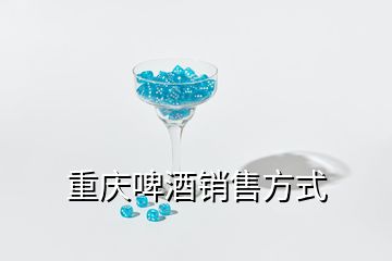 重慶啤酒銷(xiāo)售方式