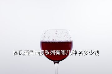 西鳳酒國(guó)畫瓷系列有哪幾種 各多少錢