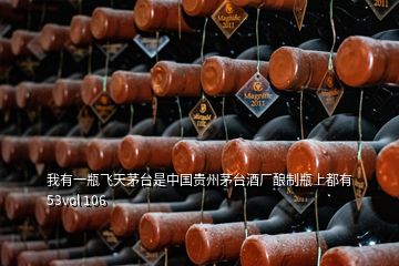 我有一瓶飛天茅臺是中國貴州茅臺酒廠釀制瓶上都有53vol 106