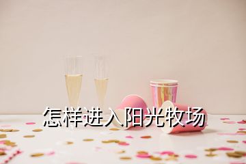 怎樣進(jìn)入陽光牧場(chǎng)