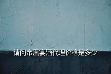 請問帝凰宴酒代理價(jià)格是多少