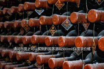 請(qǐng)問(wèn)市面上可以買到黔國(guó)茅酒嗎500ml53度求價(jià)格