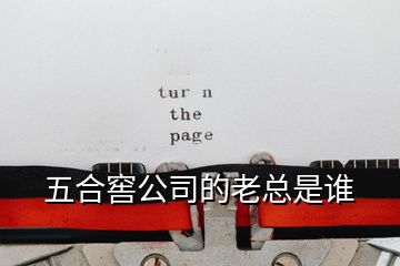 五合窖公司的老總是誰(shuí)