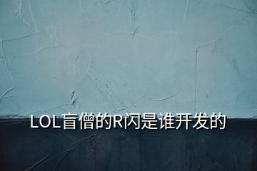 LOL盲僧的R閃是誰(shuí)開(kāi)發(fā)的
