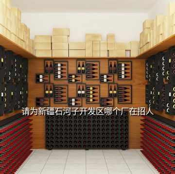 請(qǐng)為新疆石河子開發(fā)區(qū)哪個(gè)廠在招人