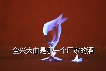 全興大曲是哪一個廠家的酒