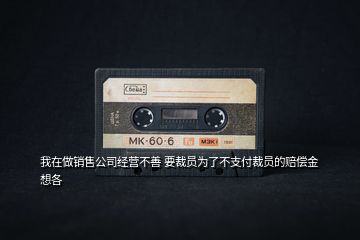 我在做銷售公司經(jīng)營(yíng)不善 要裁員為了不支付裁員的賠償金想各