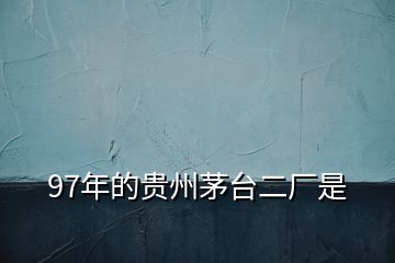 97年的貴州茅臺(tái)二廠(chǎng)是