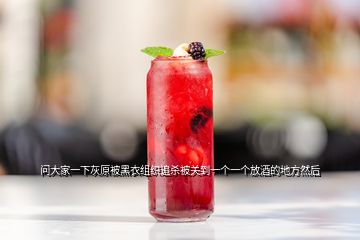 問大家一下灰原被黑衣組織追殺被關(guān)到一個(gè)一個(gè)放酒的地方然后