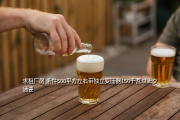 求租廠房 條件500平方左右?guī)И?dú)立變壓器150千瓦以上交通要